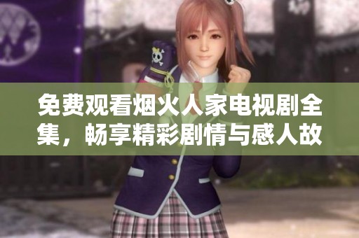 免费观看烟火人家电视剧全集，畅享精彩剧情与感人故事