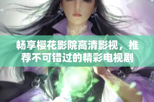 畅享樱花影院高清影视，推荐不可错过的精彩电视剧