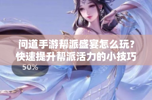 问道手游帮派盛宴怎么玩？快速提升帮派活力的小技巧分享