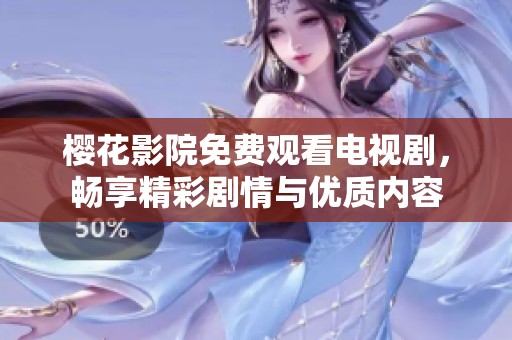 樱花影院免费观看电视剧，畅享精彩剧情与优质内容