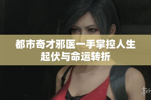 都市奇才邪医一手掌控人生起伏与命运转折