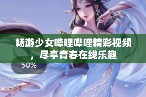 畅游少女哔哩哔哩精彩视频，尽享青春在线乐趣
