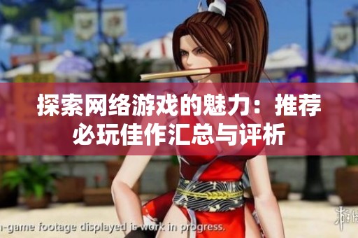 探索网络游戏的魅力：推荐必玩佳作汇总与评析
