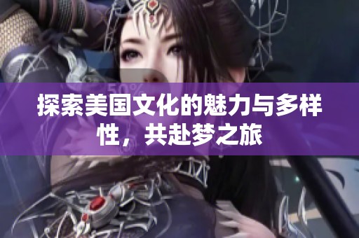探索美国文化的魅力与多样性，共赴梦之旅
