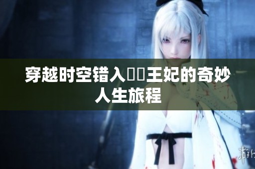 穿越时空错入囧囧王妃的奇妙人生旅程