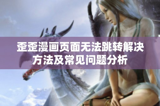 歪歪漫画页面无法跳转解决方法及常见问题分析