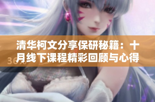 清华柯文分享保研秘籍：十月线下课程精彩回顾与心得总结