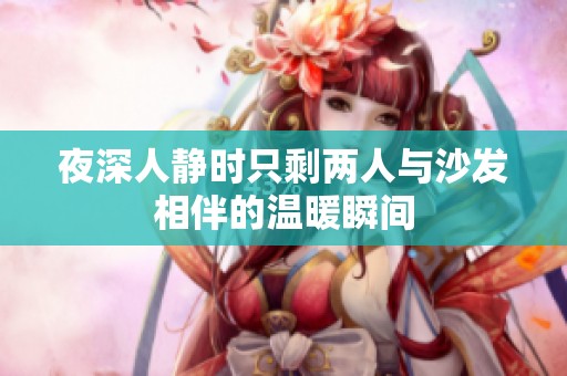 夜深人静时只剩两人与沙发相伴的温暖瞬间