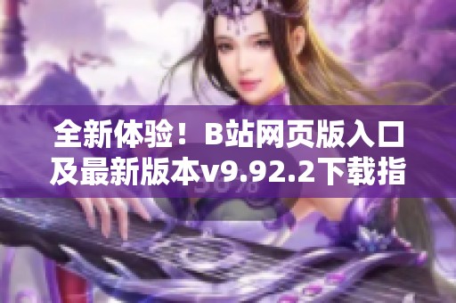 全新体验！B站网页版入口及最新版本v9.92.2下载指南