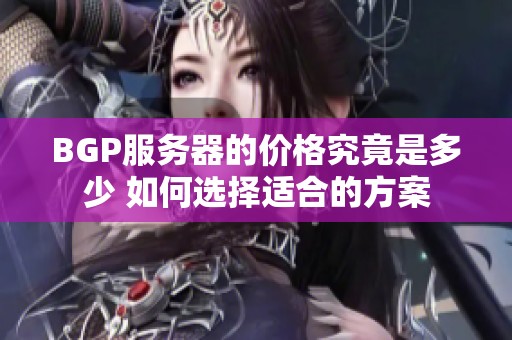BGP服务器的价格究竟是多少 如何选择适合的方案