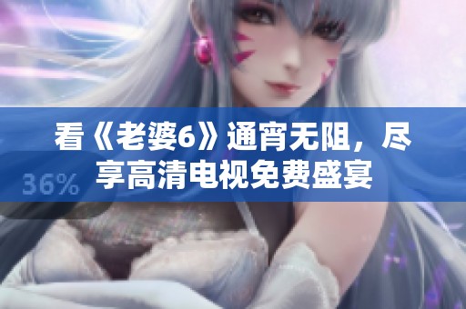 看《老婆6》通宵无阻，尽享高清电视免费盛宴