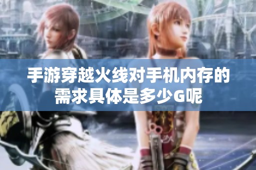 手游穿越火线对手机内存的需求具体是多少G呢