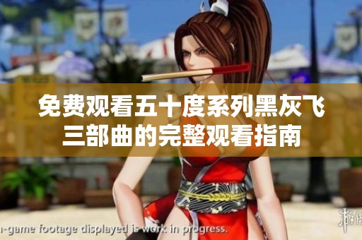 免费观看五十度系列黑灰飞三部曲的完整观看指南