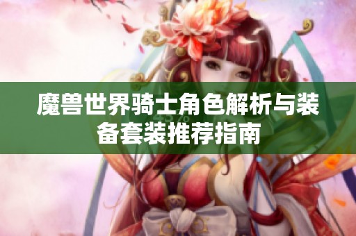 魔兽世界骑士角色解析与装备套装推荐指南