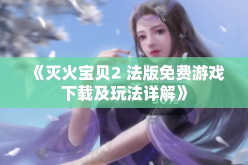 《灭火宝贝2 法版免费游戏下载及玩法详解》