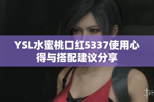 YSL水蜜桃口红5337使用心得与搭配建议分享