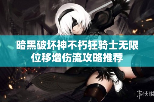 暗黑破坏神不朽狂骑士无限位移增伤流攻略推荐