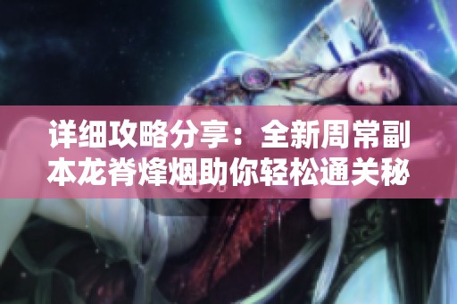 详细攻略分享：全新周常副本龙脊烽烟助你轻松通关秘诀！
