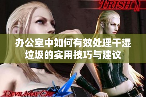 办公室中如何有效处理干湿垃圾的实用技巧与建议