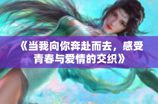 《当我向你奔赴而去，感受青春与爱情的交织》