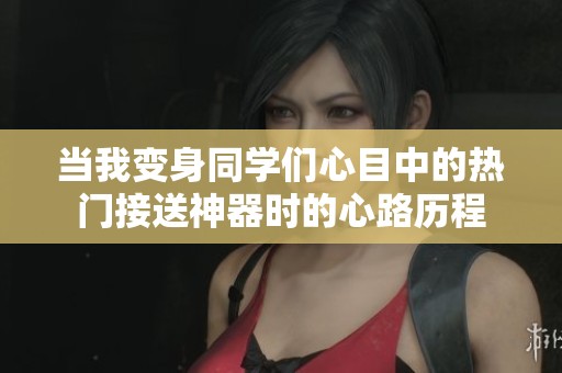 当我变身同学们心目中的热门接送神器时的心路历程