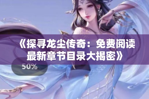 《探寻龙尘传奇：免费阅读最新章节目录大揭密》