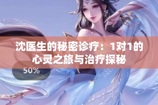 沈医生的秘密诊疗：1对1的心灵之旅与治疗探秘