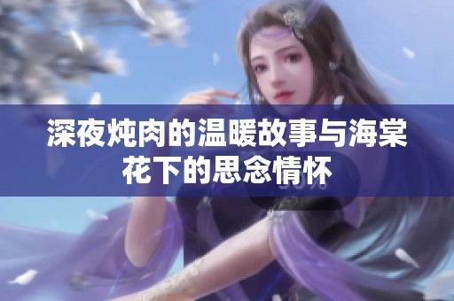 深夜炖肉的温暖故事与海棠花下的思念情怀