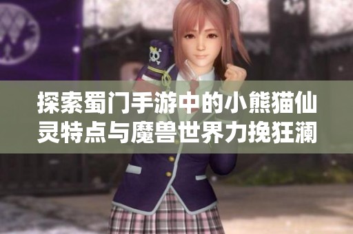 探索蜀门手游中的小熊猫仙灵特点与魔兽世界力挽狂澜任务解析