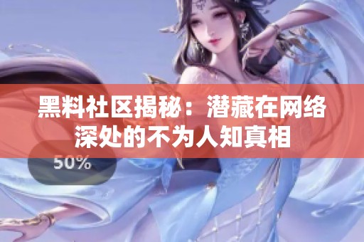 黑料社区揭秘：潜藏在网络深处的不为人知真相