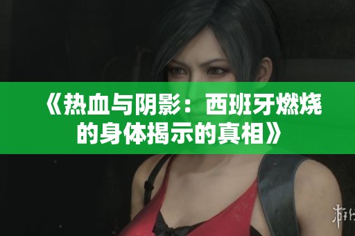 《热血与阴影：西班牙燃烧的身体揭示的真相》