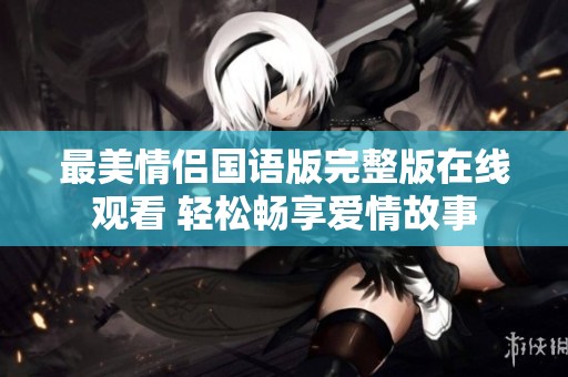 最美情侣国语版完整版在线观看 轻松畅享爱情故事
