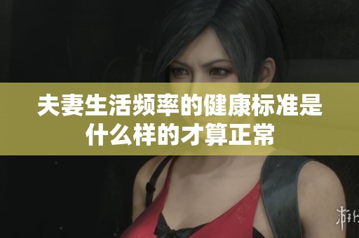 夫妻生活频率的健康标准是什么样的才算正常