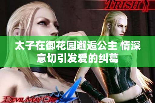 太子在御花园邂逅公主 情深意切引发爱的纠葛