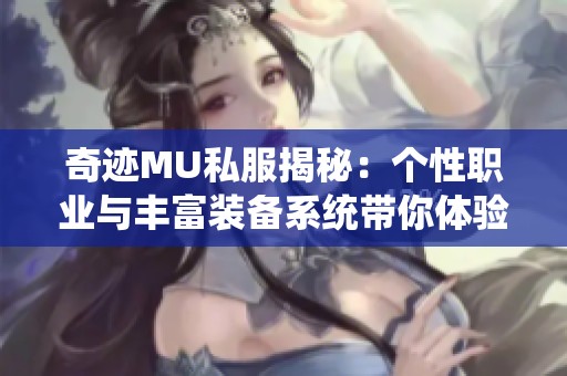 奇迹MU私服揭秘：个性职业与丰富装备系统带你体验刺激冒险