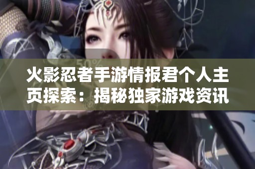 火影忍者手游情报君个人主页探索：揭秘独家游戏资讯与攻略