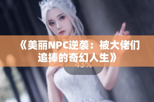《美丽NPC逆袭：被大佬们追捧的奇幻人生》