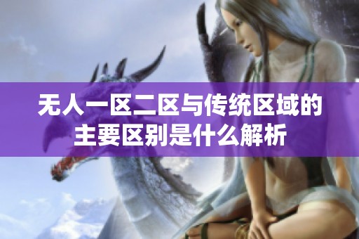 无人一区二区与传统区域的主要区别是什么解析