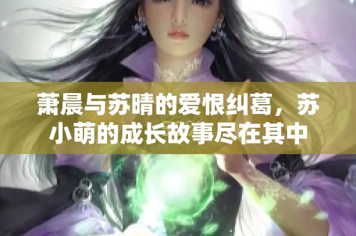 萧晨与苏晴的爱恨纠葛，苏小萌的成长故事尽在其中