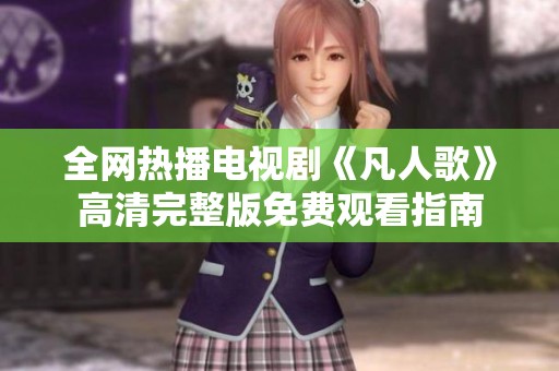 全网热播电视剧《凡人歌》高清完整版免费观看指南