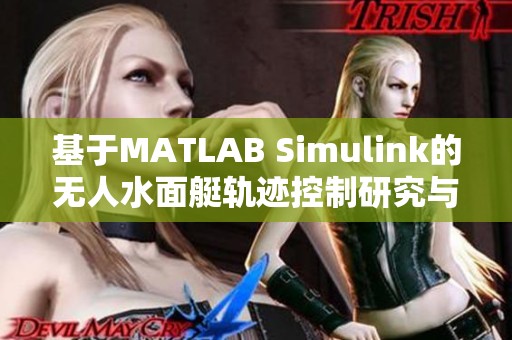 基于MATLAB Simulink的无人水面艇轨迹控制研究与应用