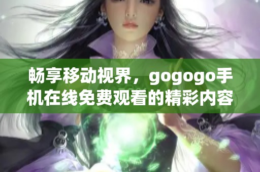 畅享移动视界，gogogo手机在线免费观看的精彩内容
