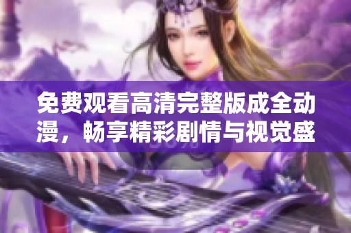 免费观看高清完整版成全动漫，畅享精彩剧情与视觉盛宴