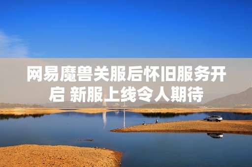 网易魔兽关服后怀旧服务开启 新服上线令人期待