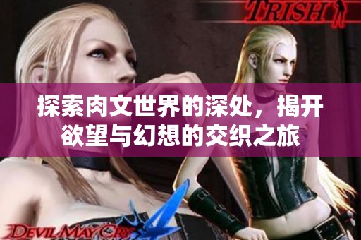 探索肉文世界的深处，揭开欲望与幻想的交织之旅