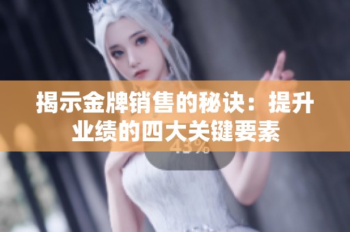 揭示金牌销售的秘诀：提升业绩的四大关键要素