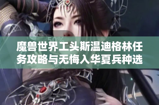 魔兽世界工头斯温迪格林任务攻略与无悔入华夏兵种选择解析