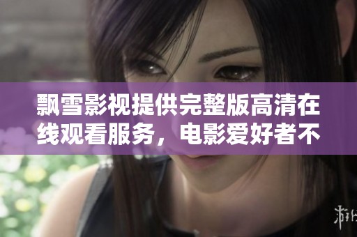 飘雪影视提供完整版高清在线观看服务，电影爱好者不容错过