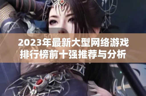 2023年最新大型网络游戏排行榜前十强推荐与分析