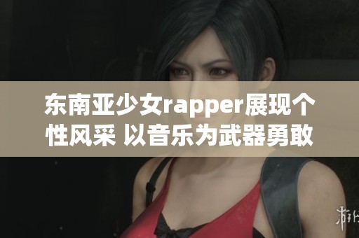 东南亚少女rapper展现个性风采 以音乐为武器勇敢发声